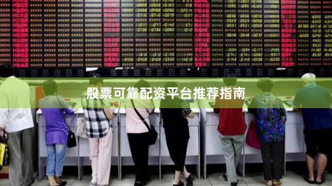 股票可靠配资平台推荐指南