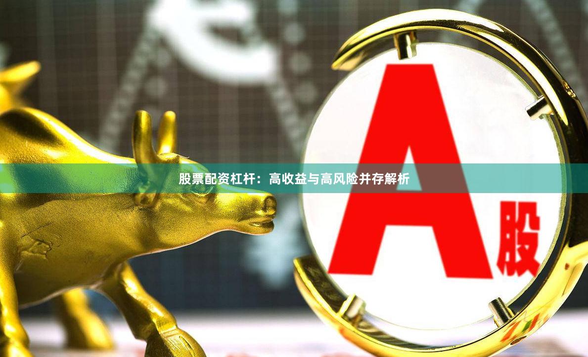 股票配资杠杆：高收益与高风险并存解析
