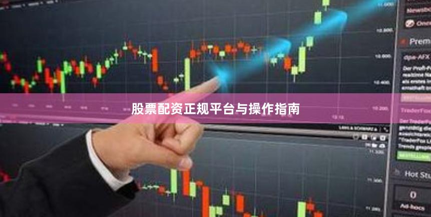 股票配资正规平台与操作指南