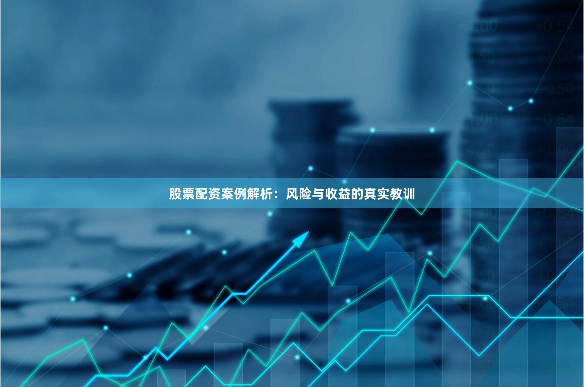 股票配资案例解析：风险与收益的真实教训