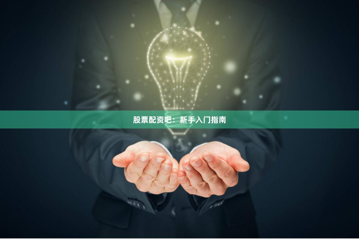 股票配资吧：新手入门指南
