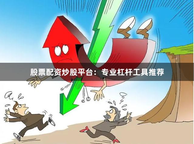 股票配资炒股平台：专业杠杆工具推荐