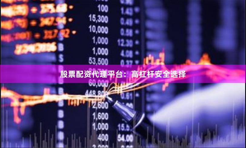 股票配资代理平台：高杠杆安全选择