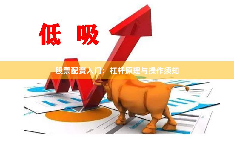 股票配资入门：杠杆原理与操作须知