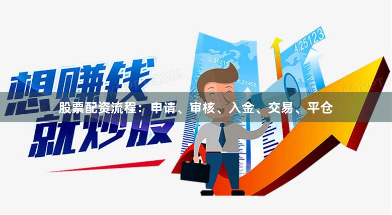 股票配资流程：申请、审核、入金、交易、平仓