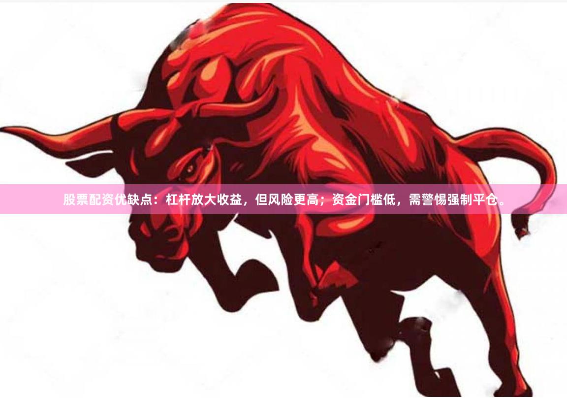 股票配资优缺点：杠杆放大收益，但风险更高；资金门槛低，需警惕强制平仓。