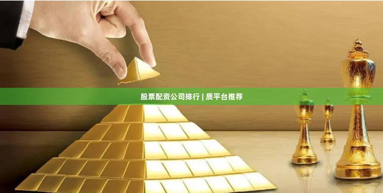 股票配资公司排行 | 质平台推荐