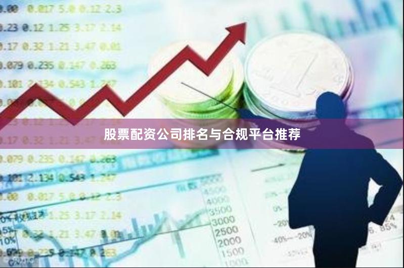 股票配资公司排名与合规平台推荐