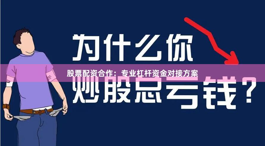 股票配资合作：专业杠杆资金对接方案