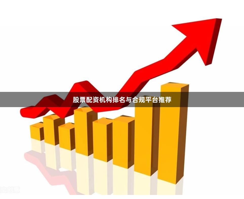 股票配资机构排名与合规平台推荐
