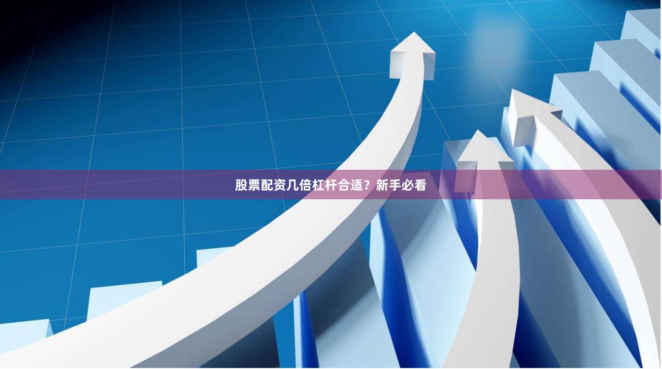 股票配资几倍杠杆合适？新手必看