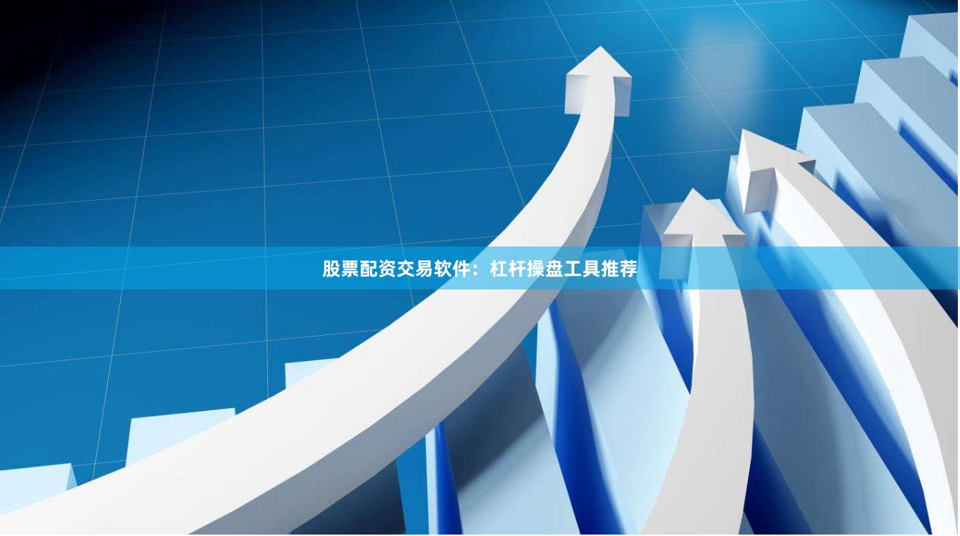 股票配资交易软件：杠杆操盘工具推荐