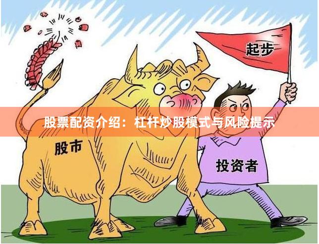 股票配资介绍：杠杆炒股模式与风险提示