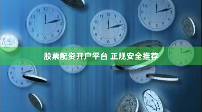 股票配资开户平台 正规安全推荐