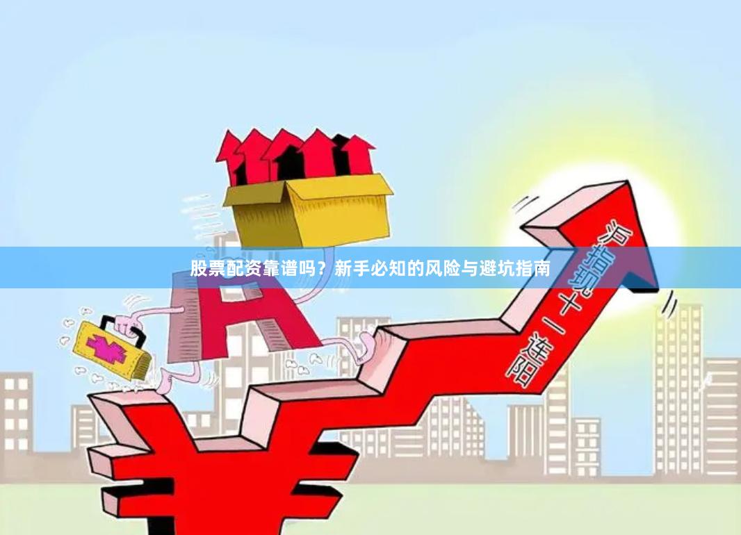 股票配资靠谱吗？新手必知的风险与避坑指南