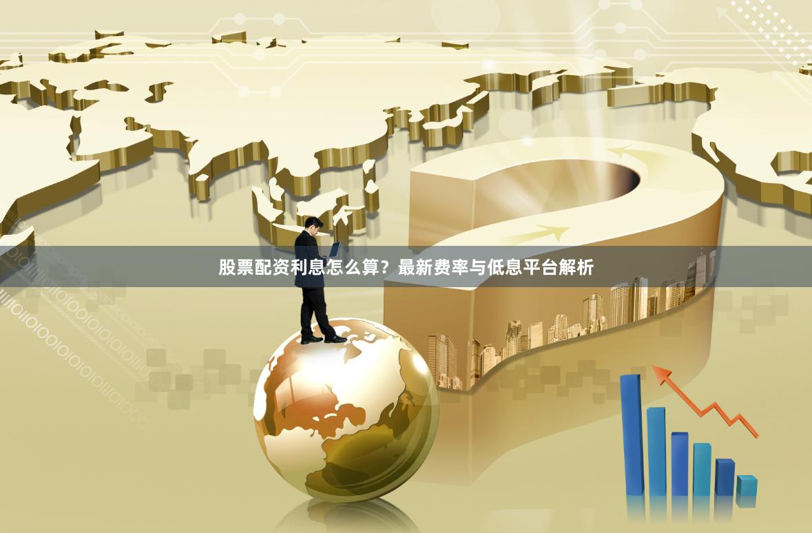 股票配资利息怎么算？最新费率与低息平台解析