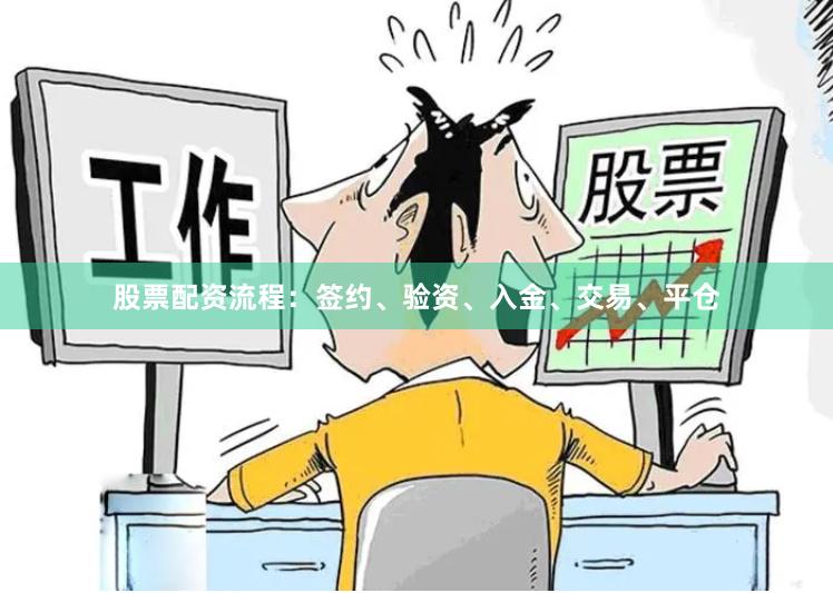 股票配资流程：签约、验资、入金、交易、平仓