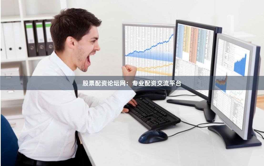 股票配资论坛网：专业配资交流平台