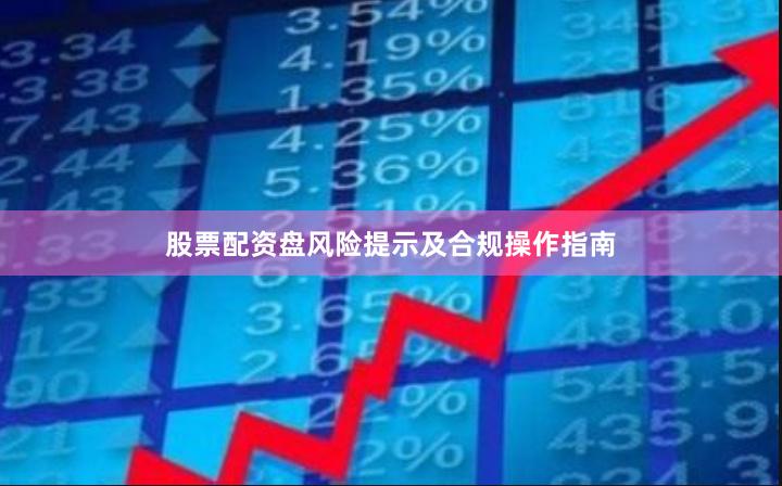 股票配资盘风险提示及合规操作指南