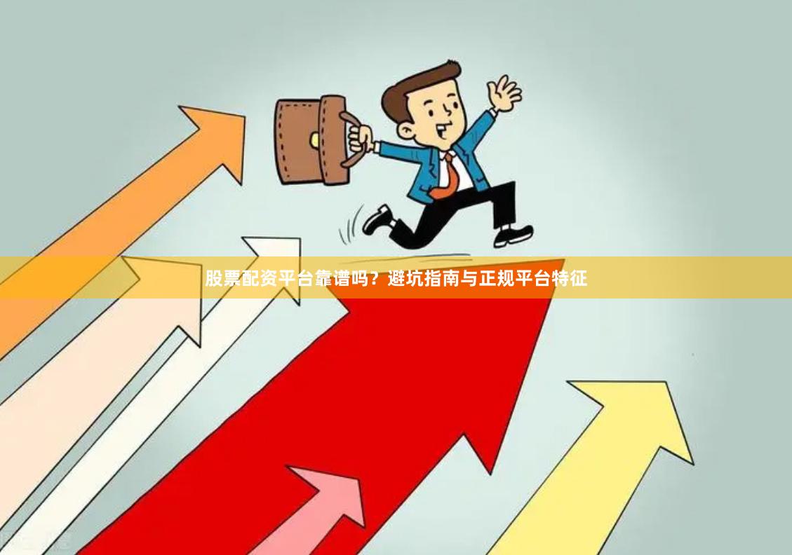 股票配资平台靠谱吗？避坑指南与正规平台特征