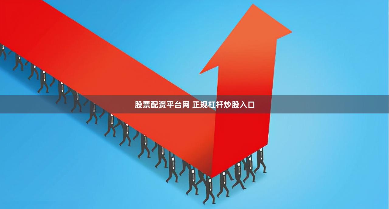 股票配资平台网 正规杠杆炒股入口