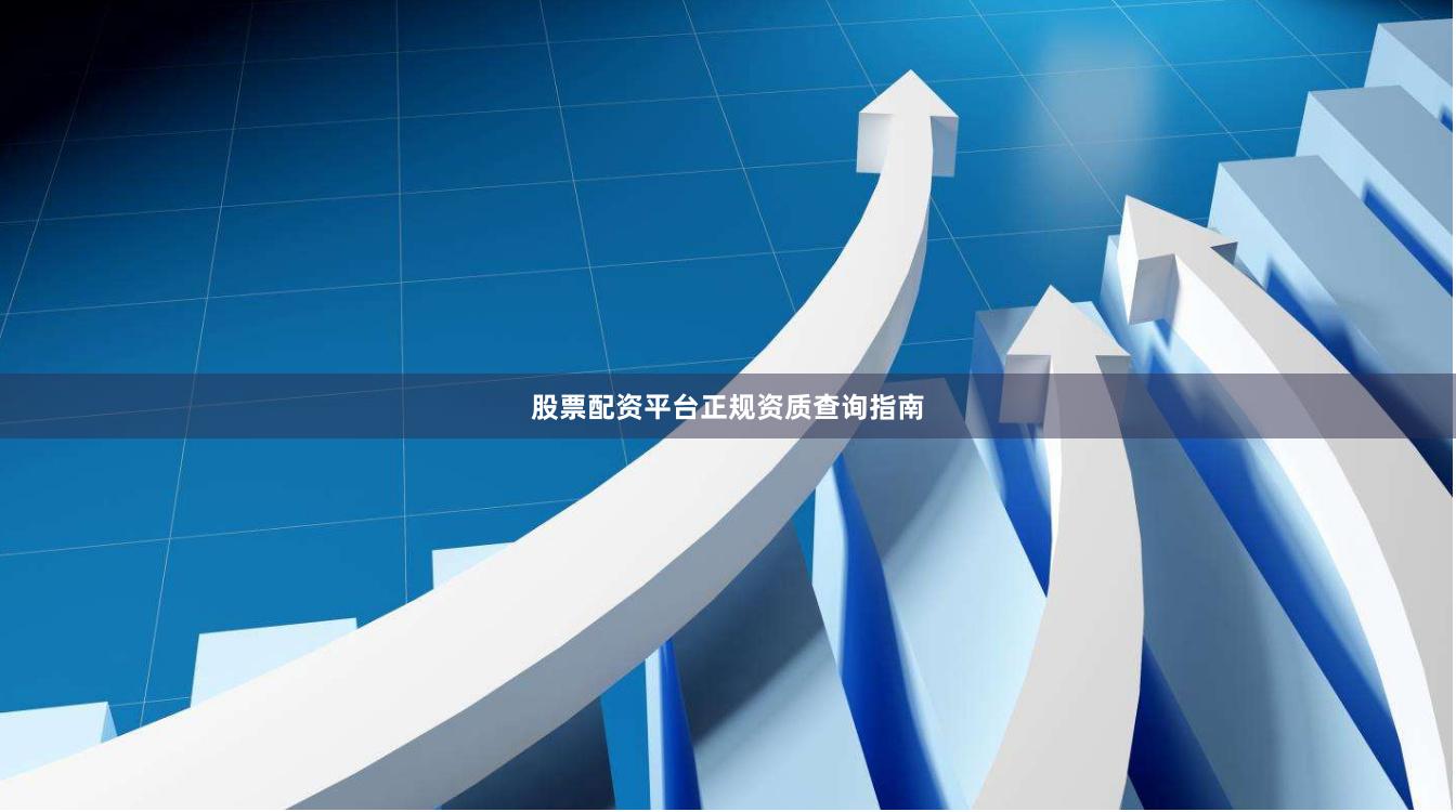 股票配资平台正规资质查询指南