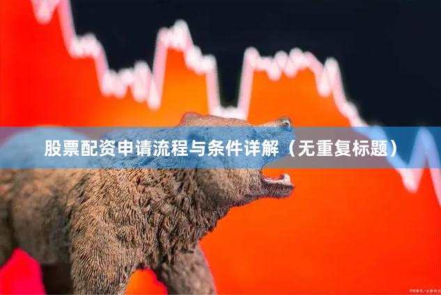 股票配资申请流程与条件详解（无重复标题）