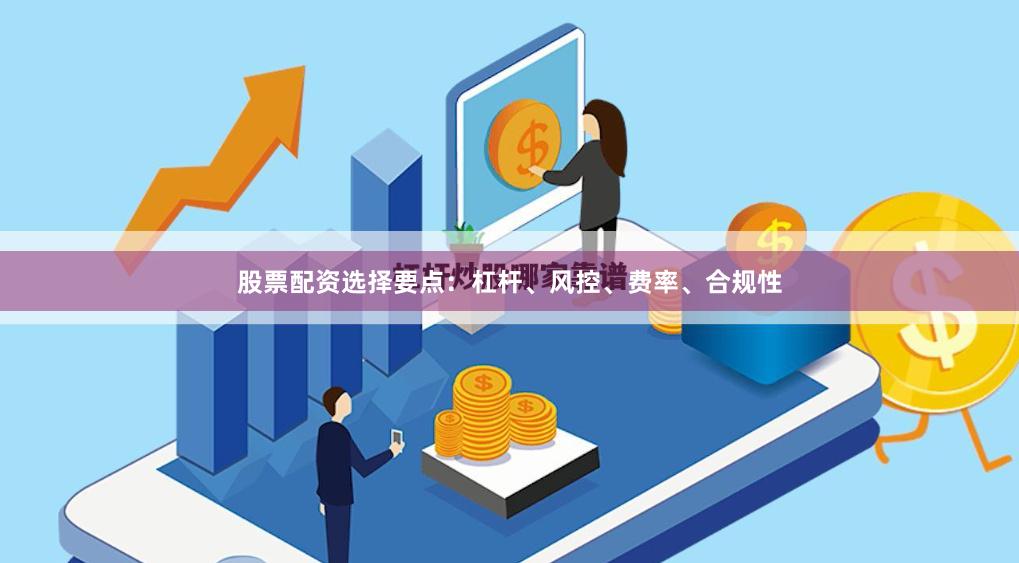 股票配资选择要点：杠杆、风控、费率、合规性