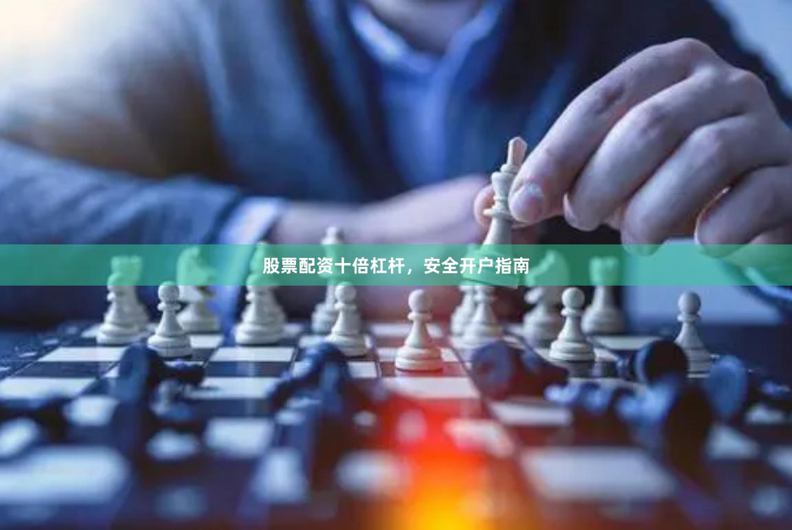 股票配资十倍杠杆，安全开户指南