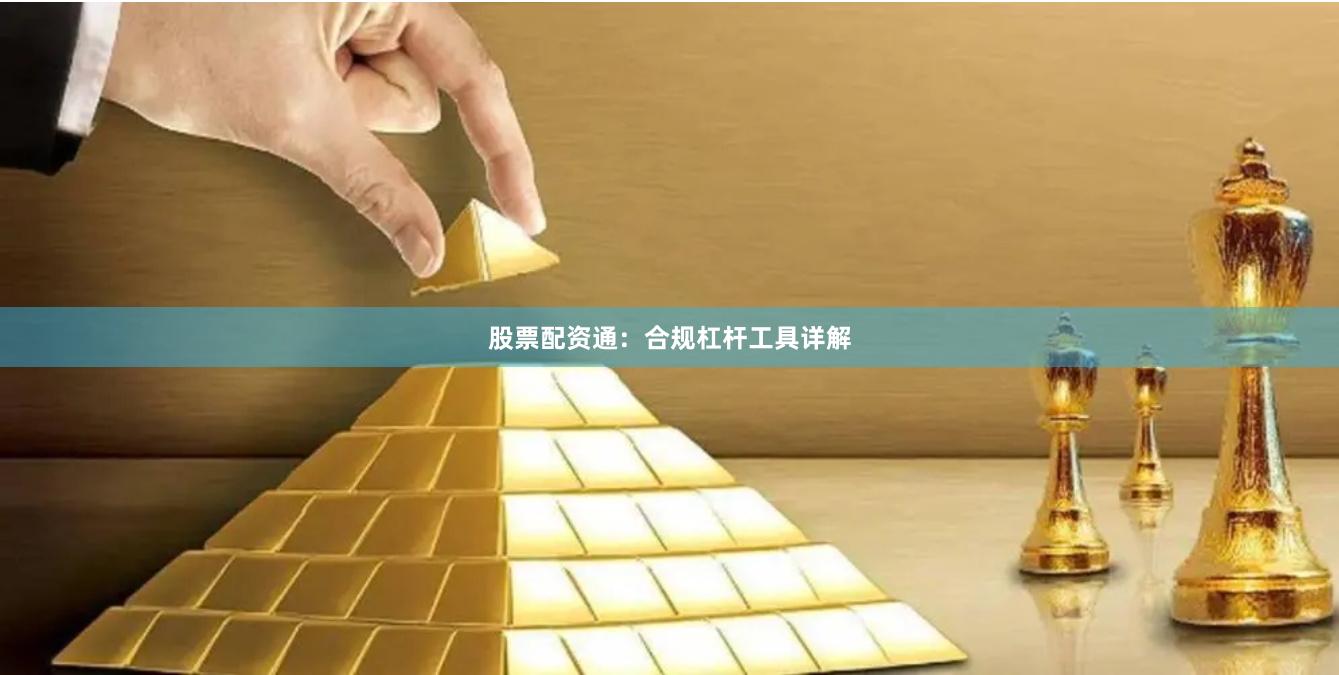 股票配资通:合规杠杆工具详解