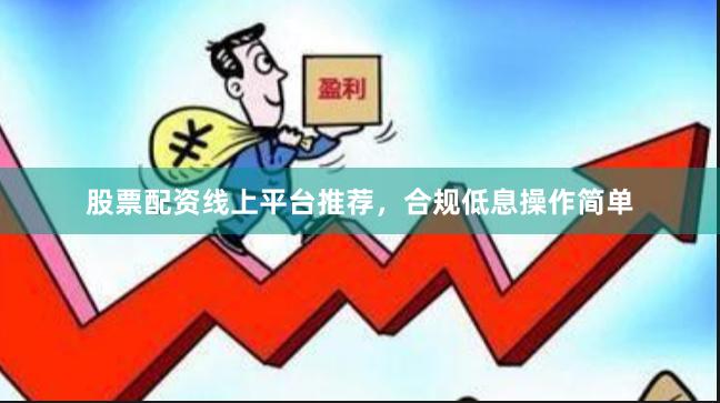 股票配资线上平台推荐，合规低息操作简单