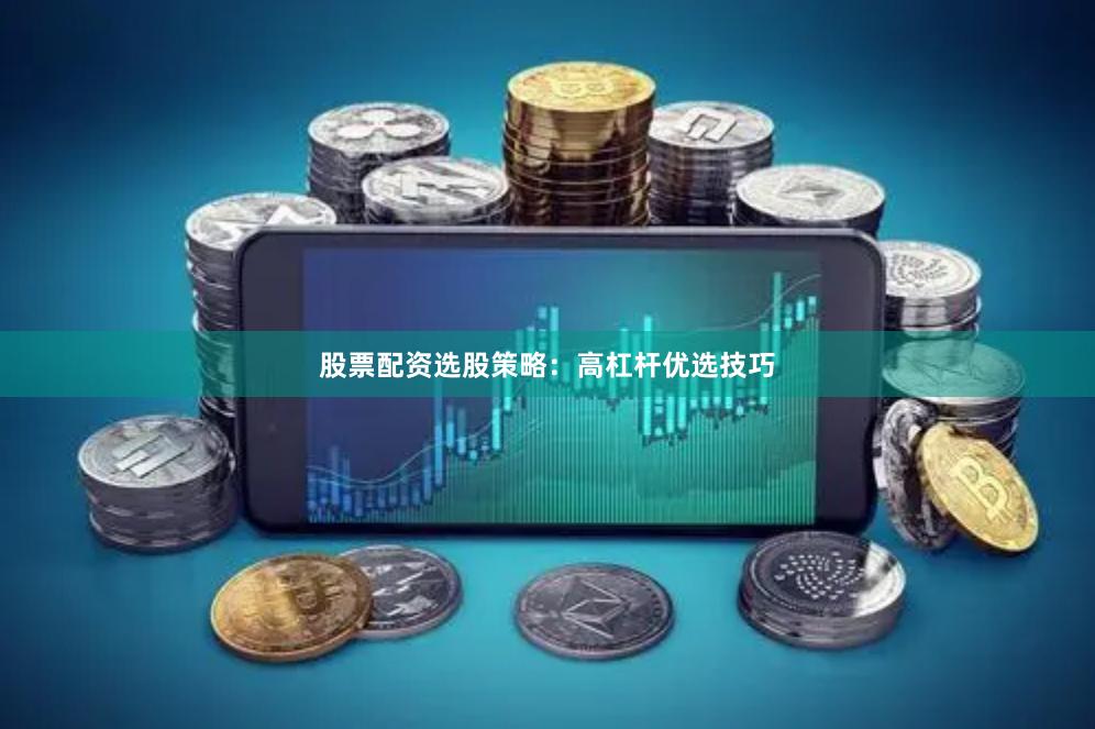 股票配资选股策略：高杠杆优选技巧