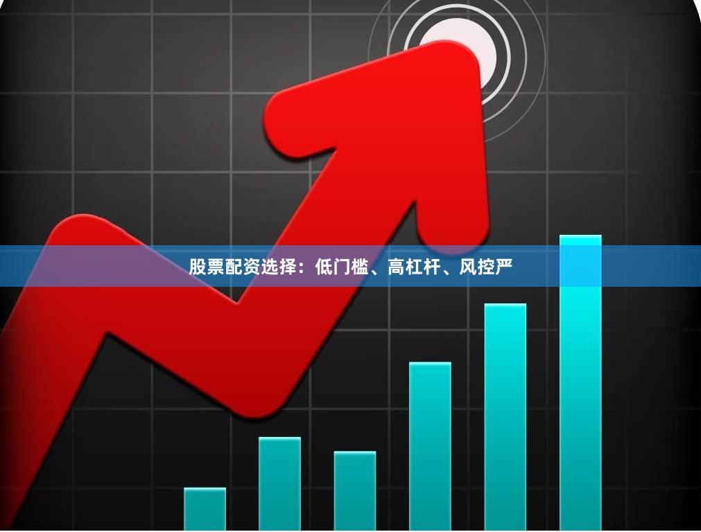 股票配资选择：低门槛、高杠杆、风控严