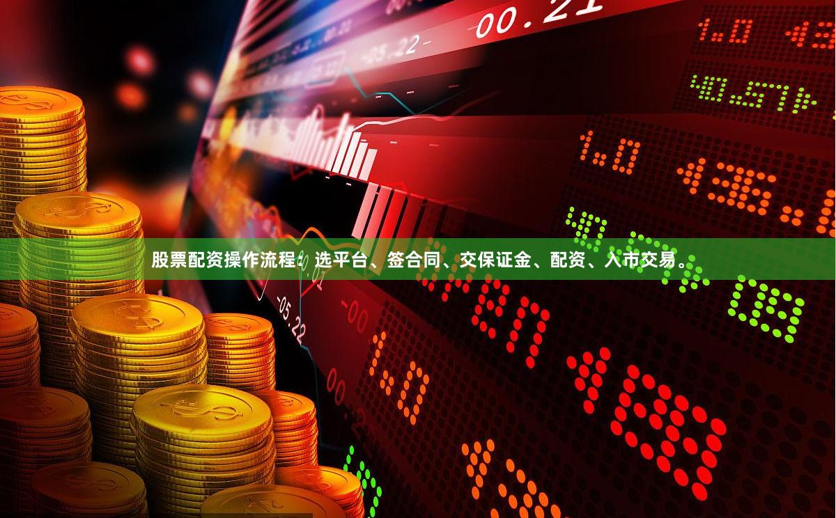 股票配资操作流程：选平台、签合同、交保证金、配资、入市交易。