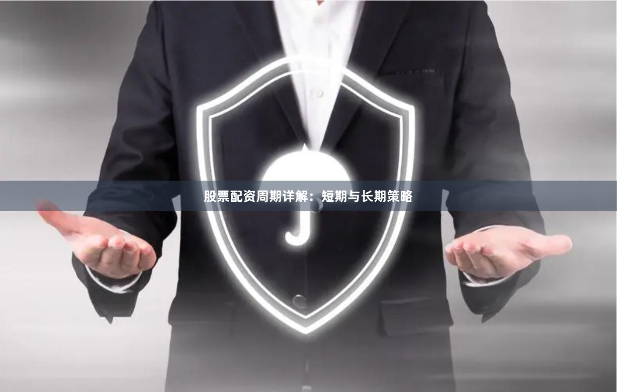 股票配资周期详解：短期与长期策略