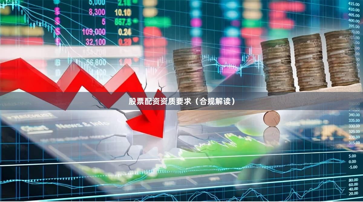 股票配资资质要求（合规解读）