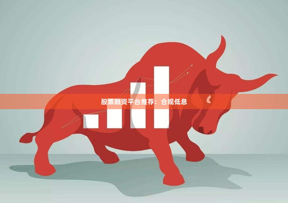股票融资平台推荐：合规低息
