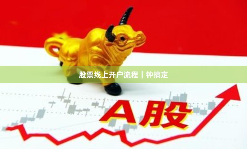 股票线上开户流程｜钟搞定