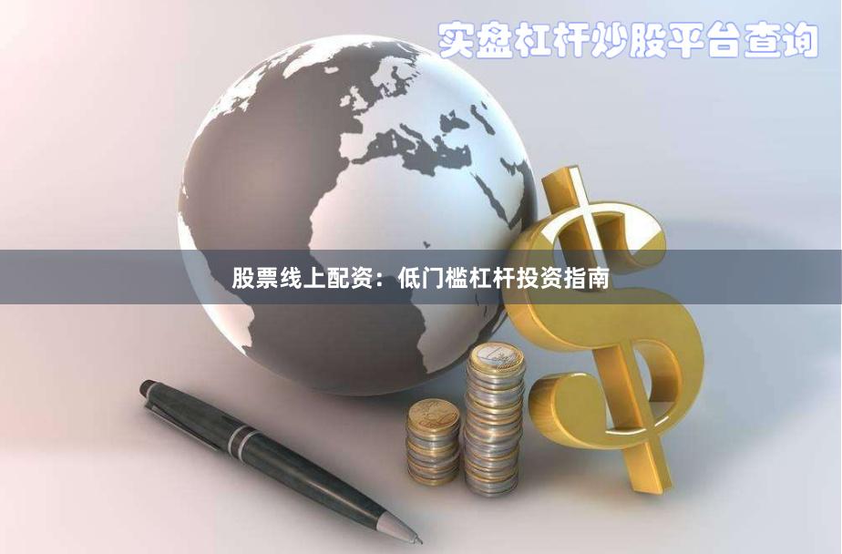 股票线上配资：低门槛杠杆投资指南