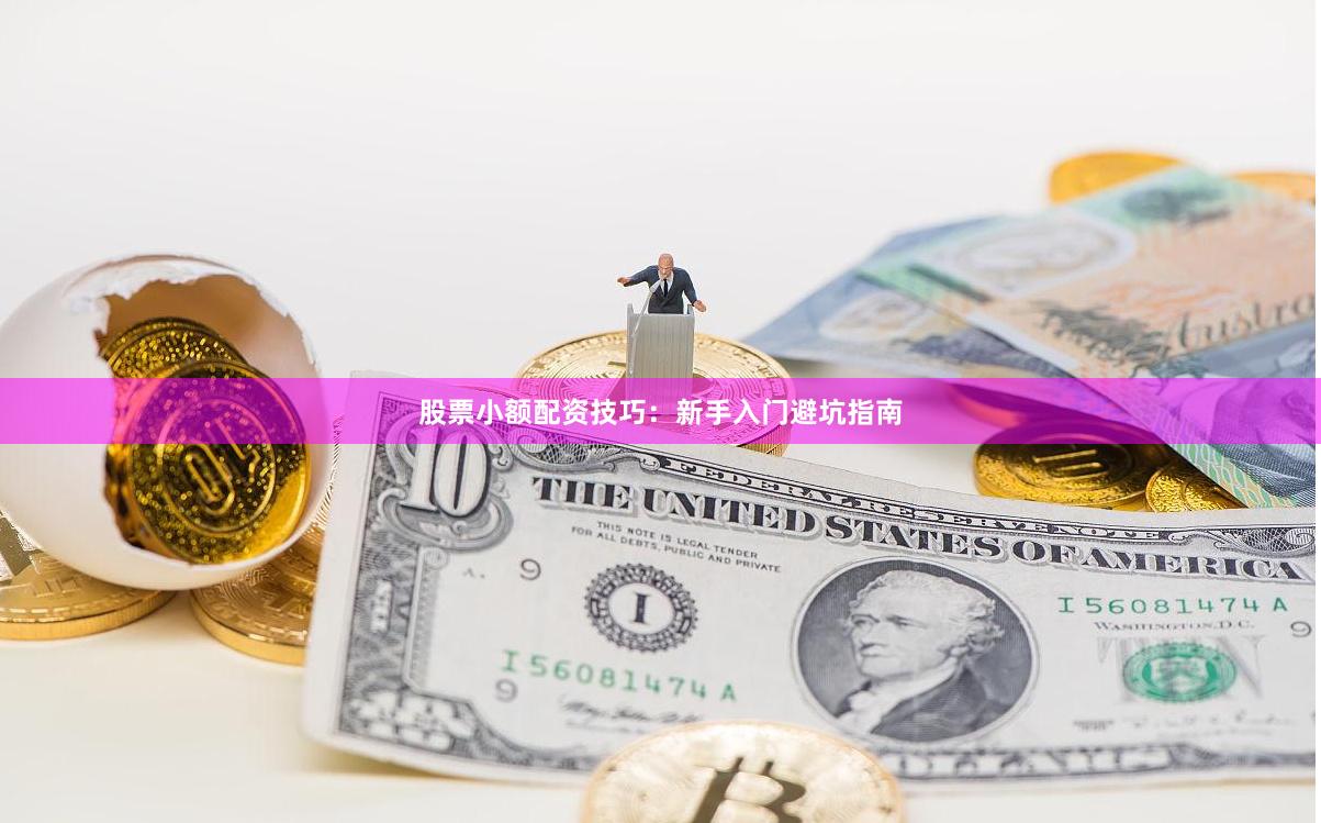 股票小额配资技巧：新手入门避坑指南