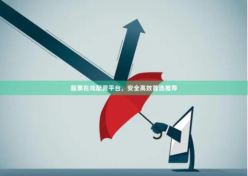 股票在线配资平台，安全高效首选推荐