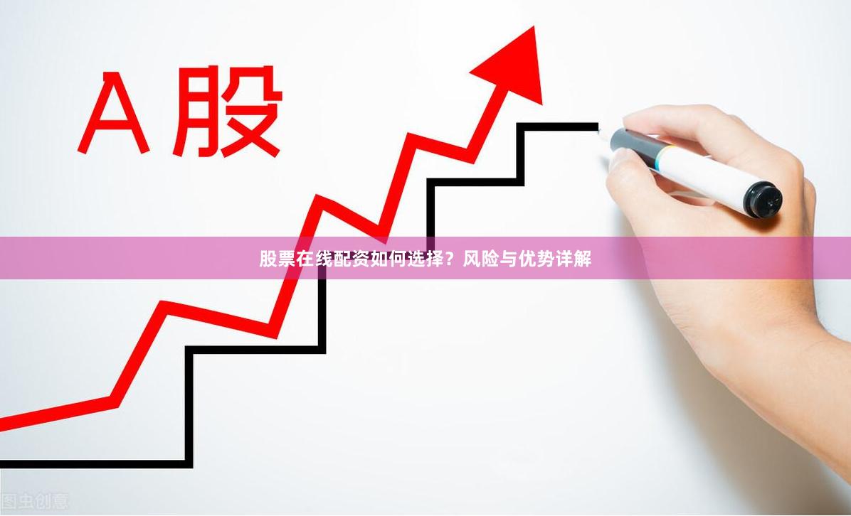 股票在线配资如何选择？风险与优势详解