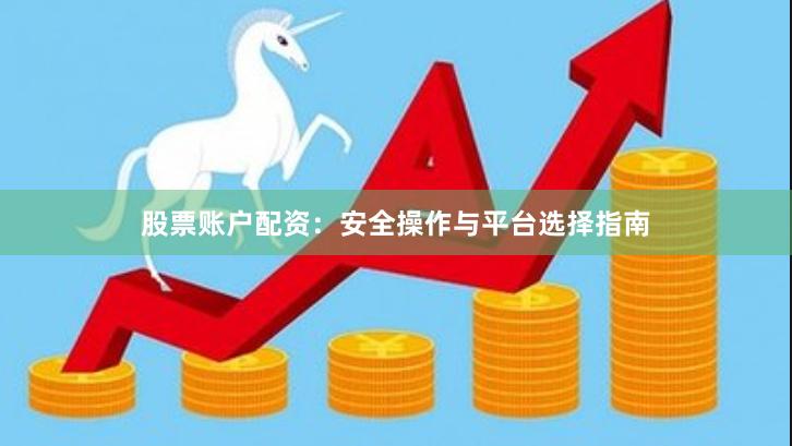 股票账户配资：安全操作与平台选择指南