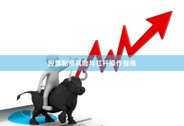 股票配资风险与杠杆操作指南