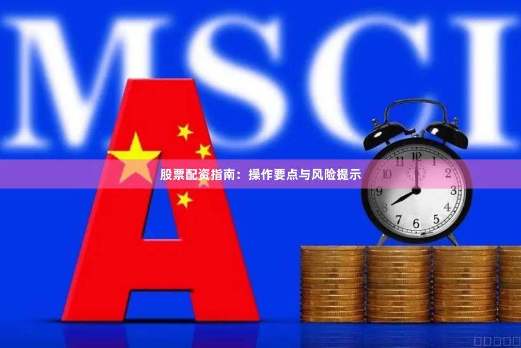 股票配资指南：操作要点与风险提示