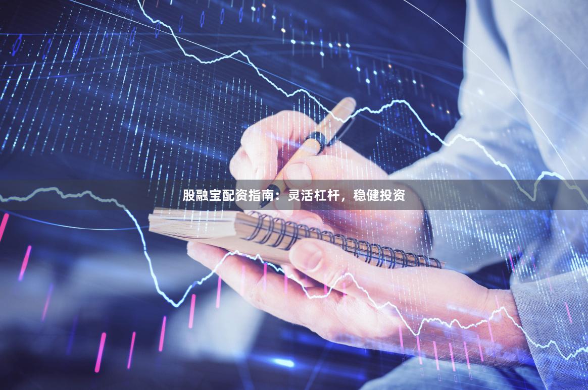 股融宝配资指南：灵活杠杆，稳健投资