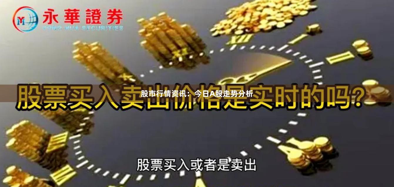 股市行情资讯：今日A股走势分析