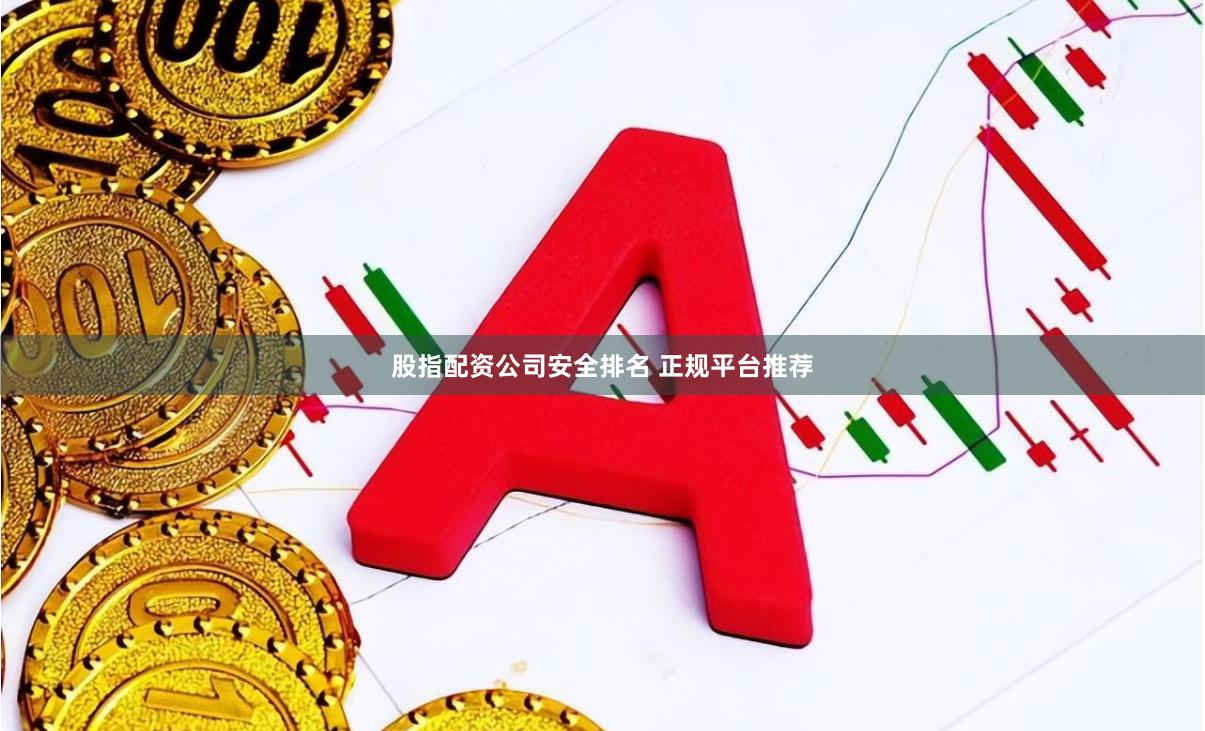 股指配资公司安全排名 正规平台推荐