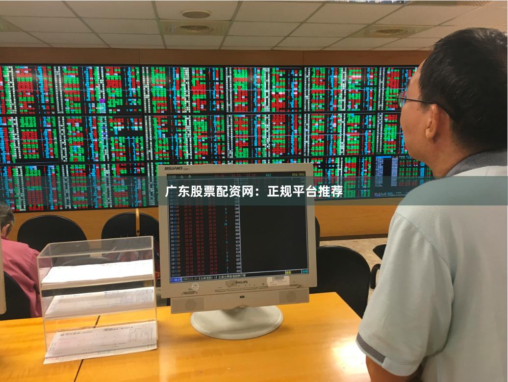 广东股票配资网：正规平台推荐