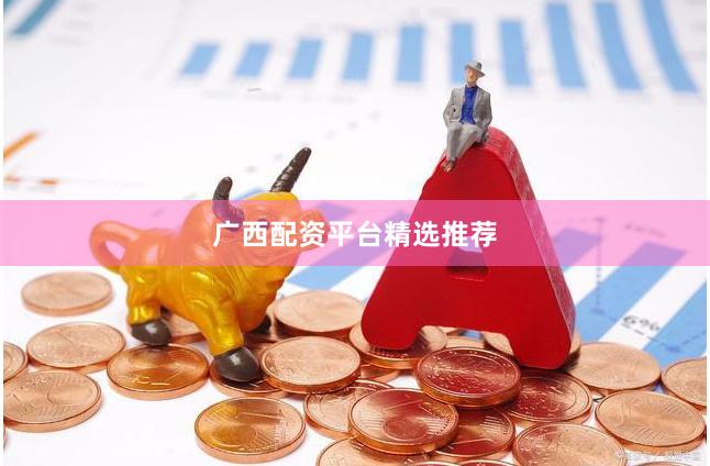 广西配资平台精选推荐